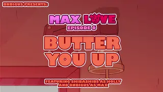 Max Love Episode 6 - Butter you up
